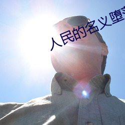 人民的名(míng)义(yì)堕(duò)落版(bǎn)