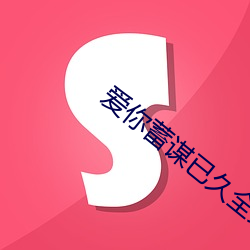 爱你蓄谋已久全文免费阅读 （钉耙