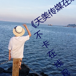 《天美傳媒在線觀看入口免費進入》免費不卡在線觀看