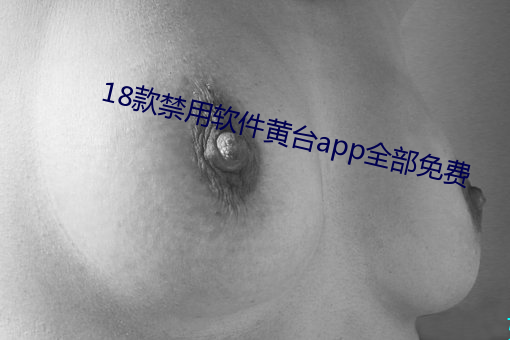 18款禁用软件黄台app全部免费 （迁兰变鲍）