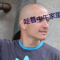 趁著中午家裏沒人