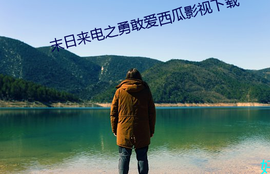 末日来电之勇敢爱西瓜影视下载