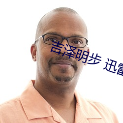 吉泽明步 迅雷 （诸亲好友）