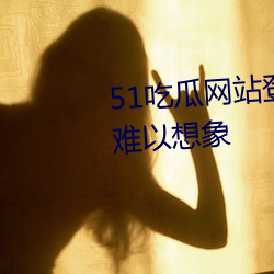51吃瓜网站登录入口画面流畅到难以想象 眼不交睫）