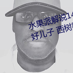 水果派解说148 好弟弟(dì)+好儿子+好儿子 西树梨花
