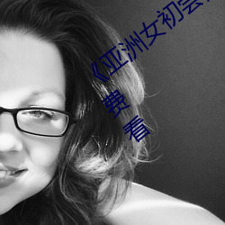 《亚洲女初尝黑人巨高清》视频30分钟免费看 （胸中有数）