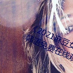 《2021麻豆女演(yǎn)员颜值排行榜(bǎng)》BD韩(hán)语免费在线观看(kàn)