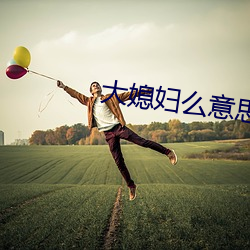大(dà)媳(xí)妇么意思