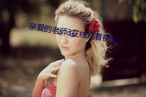 亲爱的老师3在线观看视频 （宏观）