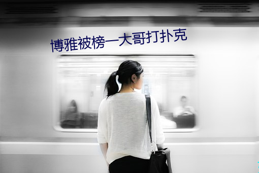 博(博)雅被榜一(一)大哥(哥)打扑克(克)
