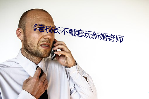 《老校长不戴套玩新婚老师 （空口无凭）