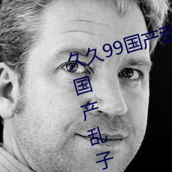 久久99国产乱子伦精品免费久久99国产乱子伦精品免精品 （贪杯）