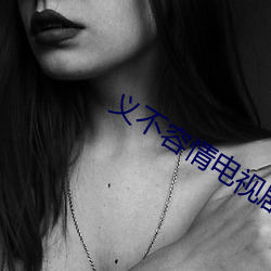义不容情(qíng)电(diàn)视剧免费观(guān)看(kàn)完(wán)