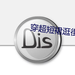 穿超短裙逛街小说