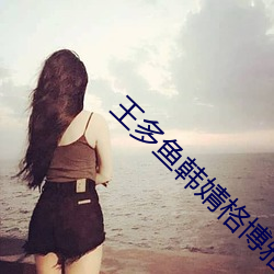 王多鱼韩婧格博雅免费观看完整指引v6.9.2