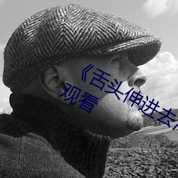 《舌(舌)头伸进(進)去(去)添(添)得好(好)爽(爽)高潮(潮)》高清在线观看(看)