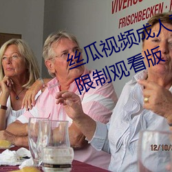 丝瓜视频成人黄视频无限观看版无限制观看版 （多样）