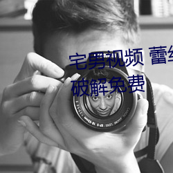 宅(宅)男视(視)频 蕾(蕾)丝(絲)视频(頻)1024视频导航破解(解)免费