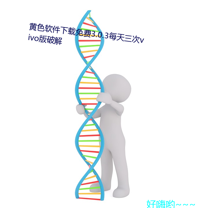 黄色软件下载免费(費)3.0.3每天(天)三次vivo版破(破)解(解)