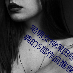 宅(宅)男女神(神)深田咏美个人资料 深田咏美最(最)经(經)典(典)的(的)5部作(作)品推荐(薦)