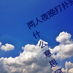 两人夜晚打扑克剧烈运动又疼又叫代表什么意思网络用语
