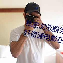 私密浏览器免费看片在线看好男人好资源电影在线播放色视频 （私房）