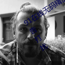 91在线无码精品秘 入口九色全程没有广告打扰 （急促）