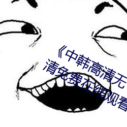 《中韩高清无专码区2021曰》手机高清免费在线观看