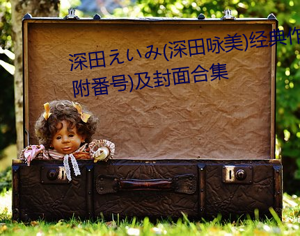 深(shēn)田えいみ(深田咏美)经典作(zuò)品(附番(fān)号)及封(fēng)面合集