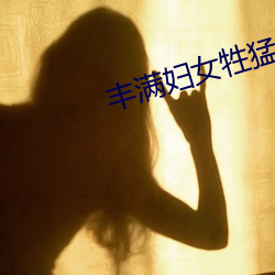 丰满妇(fù)女牲(shēng)猛交高潮