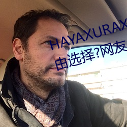 HAYAXURAX免费所有内容可以自由选择?网友:还全都是精品!