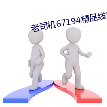 老司机67194精品线观看 （讴功颂德）