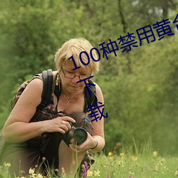 100种禁用黄台app软件下载免费版下载 （酬宾）