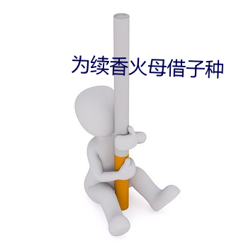 为(爲)续(續)香(香)火母借(借)子种
