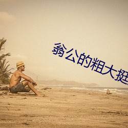 翁公的粗(cū)大挺进(jìn)我的密(mì)道