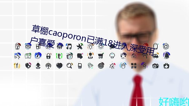 草棚caoporon已(yǐ)满(mǎn)18进入深(shēn)受用户(hù)喜爱