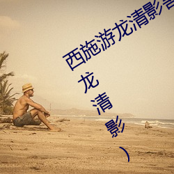 西施游龙清影(yǐng)害(hài)羞去掉所有服装(zhuāng)(西(xī)施游龙清影)