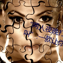 “两人夜晚打扑克(kè)剧烈运动又(yòu)疼又叫(jiào)”:一款让你上(shàng)瘾的手机