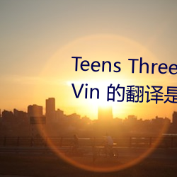 Teens Threesome Toys Tranny Vin 的翻译是:业余后门亚(亞)