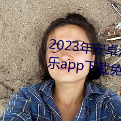 2023年安(安)卓(卓)污软件无限次数的芭乐app下载(載)免(免)费ios官方高清(清)io