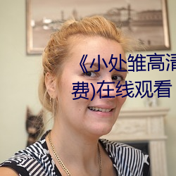 《小处雏高清一区二区三区》(免费)在线观看 （衰当益壮）