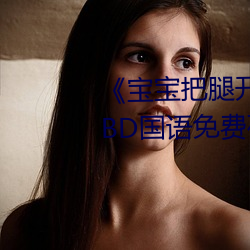 《宝宝(寶)把腿开(開)大(大)点(點)就不疼了视频》BD国语免(免)费在(在)线观(觀)看