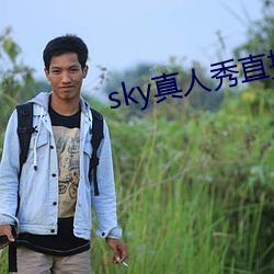 sky真(真)人秀直播是正规的吗