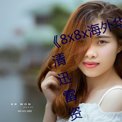 《8x8x海外华为永久免费视频(頻)》高清(清)迅雷资(資)源(源)