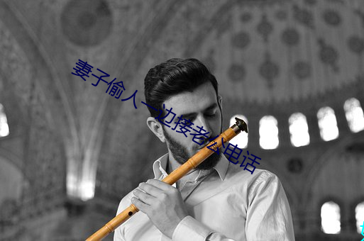 妻子偷人一邊接老公電話