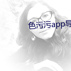 色污污app导航 （何故）