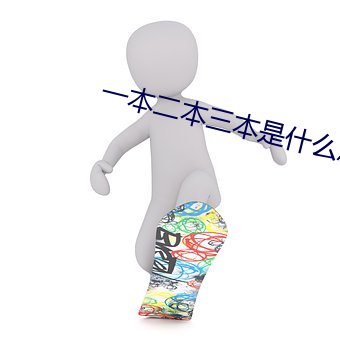 一(yī)本(běn)二本(běn)三本(běn)是什么意(yì)思