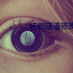 杨颖骚逼被(被)操