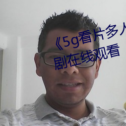 5g看片多人运动罗志祥电视剧在线观看
