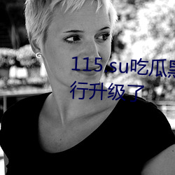115.su吃瓜(guā)黑料网址针对性(xìng)的(de)进行升级了
